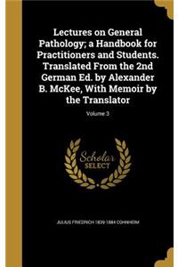 Lectures on General Pathology; a Handbook for Practitioners and Students. Translated From the 2nd German Ed. by Alexander B. McKee, With Memoir by the Translator; Volume 3