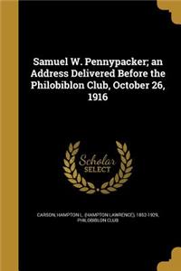 Samuel W. Pennypacker; an Address Delivered Before the Philobiblon Club, October 26, 1916