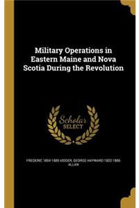 Military Operations in Eastern Maine and Nova Scotia During the Revolution