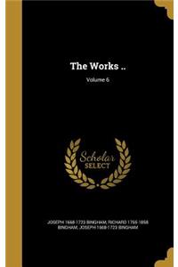 The Works ..; Volume 6
