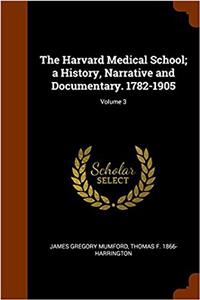 The Harvard Medical School; A History, Narrative and Documentary. 1782-1905
