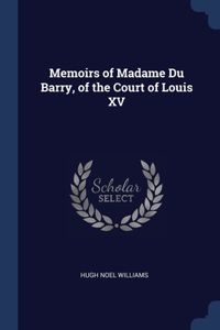 Memoirs of Madame Du Barry, of the Court of Louis XV