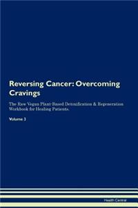 Reversing Cancer: Overcoming Cravings the Raw Vegan Plant-Based Detoxification & Regeneration Workbook for Healing Patients. Volume 3