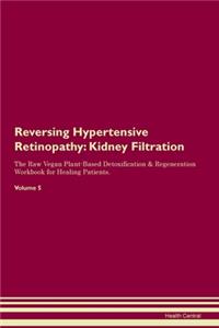 Reversing Hypertensive Retinopathy: Kidney Filtration The Raw Vegan Plant-Based Detoxification & Regeneration Workbook for Healing Patients. Volume 5