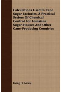 Calculations Used In Cane Sugar Factories. A Practical System Of Chemical Control For Louisiana Sugar-Houses And Other Cane-Producing Countries