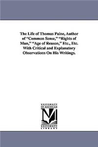 Life of Thomas Paine, Author of Common Sense, Rights of Man, Age of Reason, Etc., Etc. with Critical and Explanatory Observations on His Writings.