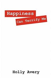 Happiness Can Terrify Me