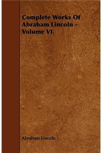 Complete Works Of Abraham Lincoln - Volume VI.