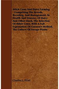 Milch Cows And Dairy Farming - Comprising The Breeds, Breeding, And Management, In Health And Disease, Of Dairy And Other Stock, The Selection Of Milch Cows, With A Full Explanation Of Guenon's Method, The Culture Of Forage Plants