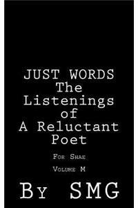 JUST WORDS - The Listenings of a Reluctant Poet For Shae Volume M
