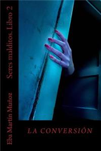 Seres Malditos. La Conversion: Libro 2