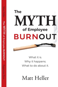 Myth of Employee Burnout, What It Is. Why It Happens. What to Do about It.