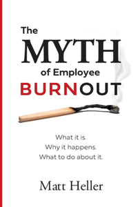 Myth of Employee Burnout, What It Is. Why It Happens. What to Do about It.