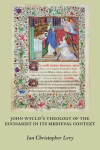 John Wyclif’s Theology of the Eucharist in Its Medieval Context