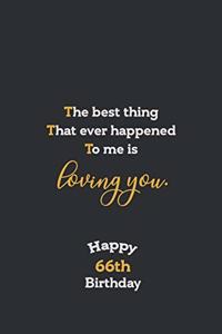 The best thing That ever happened to me is loving you Notebook, Awesome quotes for 66th Birthday Gift Notebook