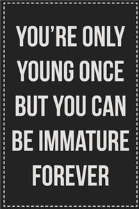You're Only Young Once but You Can Be Immature Forever