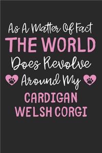 As A Matter Of Fact The World Does Revolve Around My Cardigan Welsh Corgi