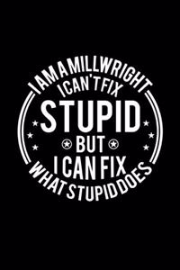 I am A Millwright I Can't Fix Stupid But I Can Fix What Stupid Does