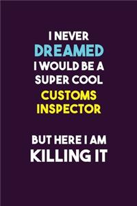 I Never Dreamed I would Be A Super Cool Customs Inspector But Here I Am Killing It