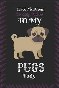 Leave Me Alone I'm Only Talking To My Pugs Today