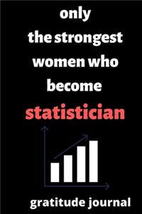 Only the Strongest Women who Become statistician gratitude journal