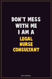 Don't Mess With Me, I Am A Legal Nurse Consultant