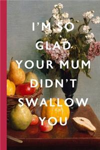 I'm So Glad Your Mum Didn't Swallow You