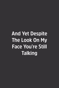 And Yet Despite The Look On My Face You're Still Talking.