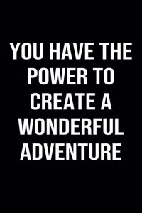 You Have The Power To Create A Wonderful Adventure