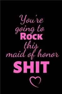 You're going to Rock this maid of honor SHIT