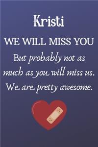 Kristi We Will Miss You But Probably Not as Much As You Will Miss us. We Are Pretty Awesome.