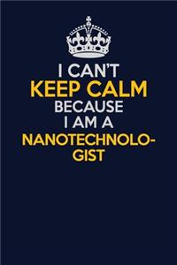 I Can't Keep Calm Because I Am A Nanotechnologist