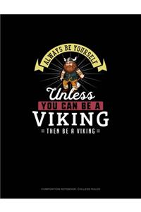 Always Be Yourself Unless You Can Be A Viking Then Be A Viking