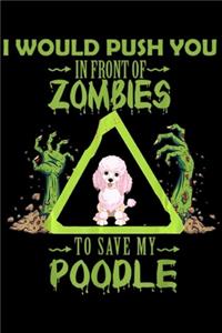 I would push you in front of zombies to save my poodle