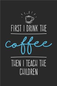 First I Drink the Coffee then I teach the children
