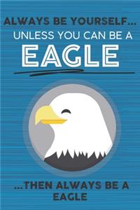 Always Be Yourself Unless You Can Be a Eagle Then Always Be a Eagle