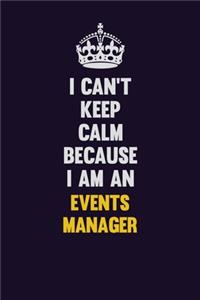 I can't Keep Calm Because I Am An Events Manager