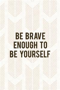 Be Brave Enough To Be Yourself