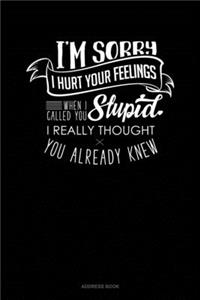 I'm Sorry I Hurt Your Feelings When I Called You Stupid I Really Thought You Already Knew