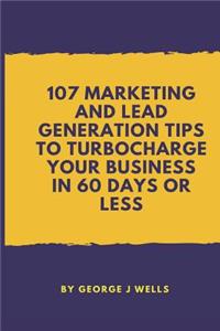 107 Marketing and Lead Generation Tips to Turbocharge Your Business in 60 Days or Less