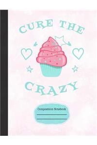 Cupcakes Cure the Crazy Composition Notebook