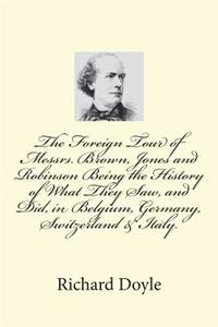The Foreign Tour of Messrs. Brown, Jones and Robinson Being the History of What They Saw, and Did, in Belgium, Germany, Switzerland & Italy.