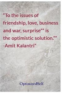 To the issues of friendship, love, business and war, surprise" is the optimistic solution." -Amit Kalantri