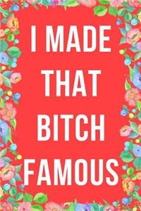I Made That Bitch Famous Journal Notebook