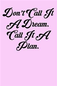 Don't Call It a Dream. Call It a Plan.
