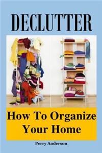 Declutter: How to Organize Your Home (Declutter Guide, Declutter Your Home, Decluttering Books, Organizing the Home, Declutter Your Life, How to Get Organized, Organizing Your Home, Home Office)