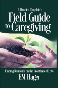 A Hospice Chaplain's Fieldguide to Caregiving