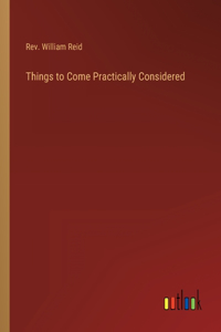 Things to Come Practically Considered