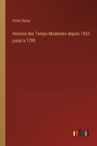 Histoire des Temps Modernes depuis 1453 jusqu'a 1789