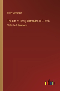 The Life of Henry Ostrander, D.D. With Selected Sermons